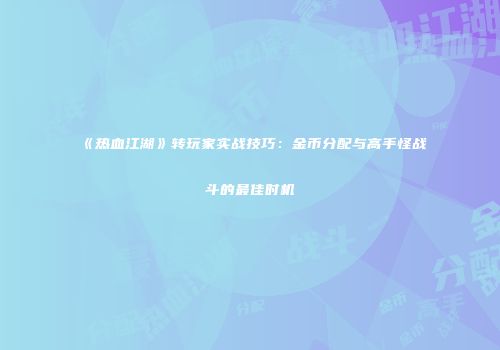《热血江湖》转玩家实战技巧：金币分配与高手怪战斗的最佳时机