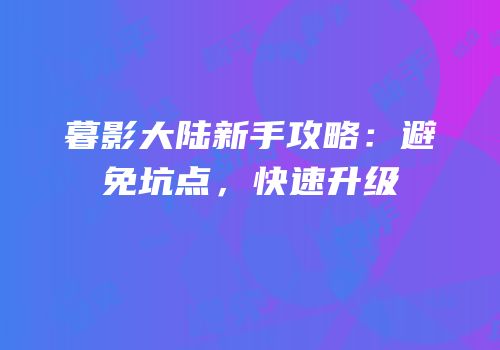 暮影大陆新手攻略：避免坑点，快速升级