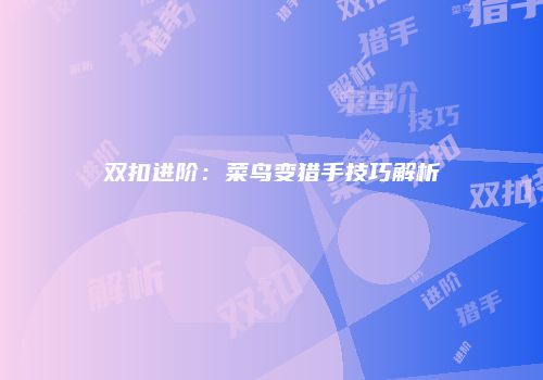 双扣进阶：菜鸟变猎手技巧解析