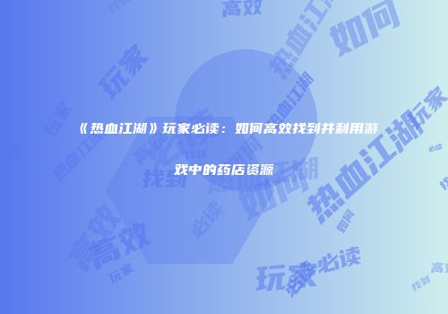 《热血江湖》玩家必读：如何高效找到并利用游戏中的药店资源