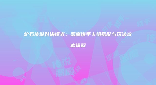 炉石传说对决模式：恶魔猎手卡组搭配与玩法攻略详解