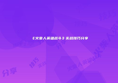 《火柴人英雄战斗》实战技巧分享