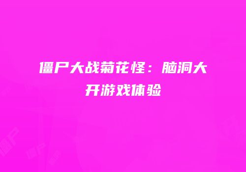 僵尸大战菊花怪：脑洞大开游戏体验