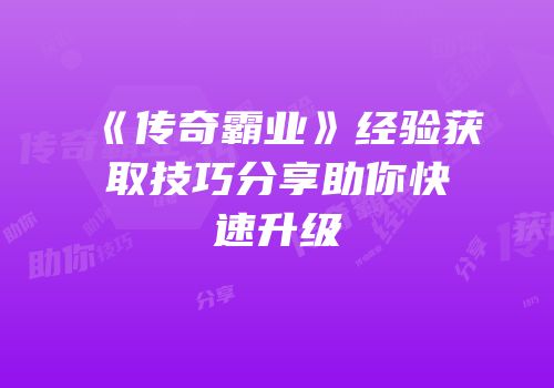 《传奇霸业》经验获取技巧分享助你快速升级