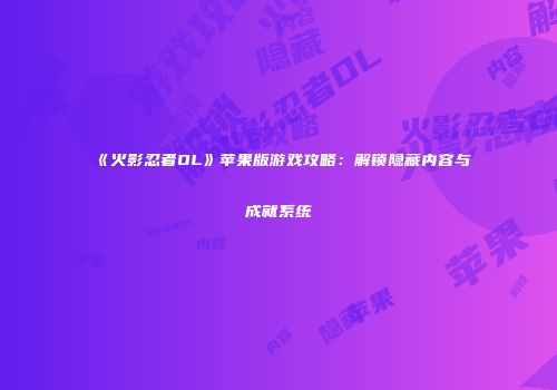 《火影忍者OL》苹果版游戏攻略：解锁隐藏内容与成就系统