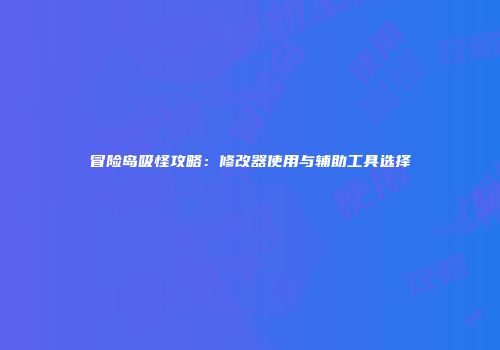 冒险岛吸怪攻略：修改器使用与辅助工具选择
