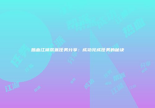 热血江湖帮派任务分享：成功完成任务的秘诀