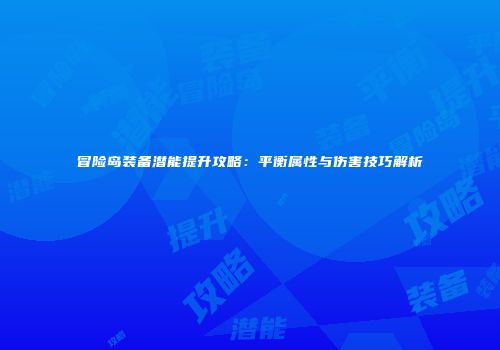冒险岛装备潜能提升攻略：平衡属性与伤害技巧解析
