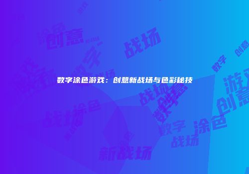 数字涂色游戏：创意新战场与色彩秘技