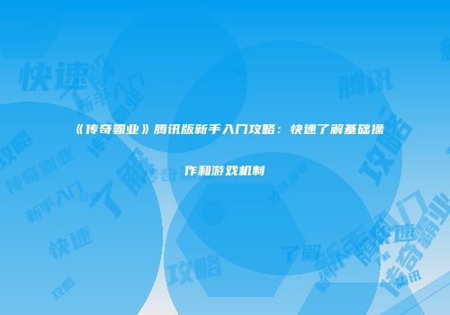 《传奇霸业》腾讯版新手入门攻略：快速了解基础操作和游戏机制