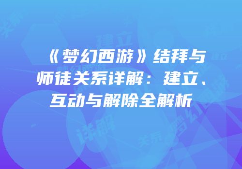 《梦幻西游》结拜与师徒关系详解：建立、互动与解除全解析