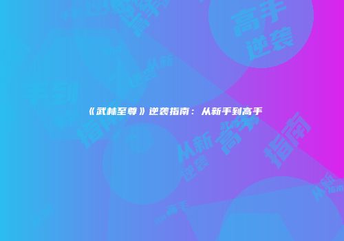 《武林至尊》逆袭指南：从新手到高手