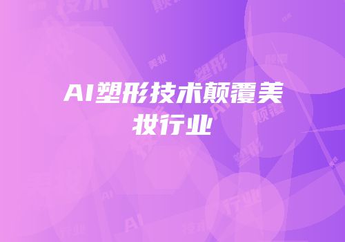 AI塑形技术颠覆美妆行业