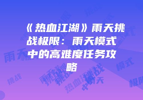 《热血江湖》雨天挑战极限：雨天模式中的高难度任务攻略