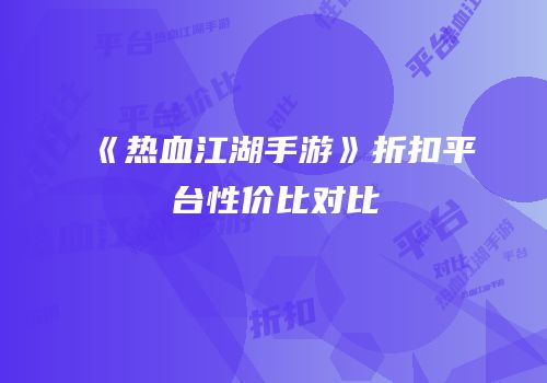 《热血江湖手游》折扣平台性价比对比