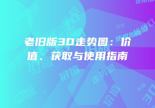 老旧版3D走势图：价值、获取与使用指南