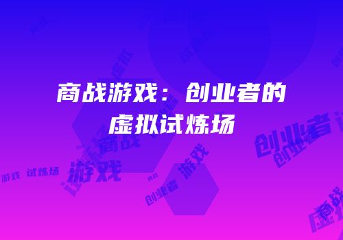 商战游戏：创业者的虚拟试炼场