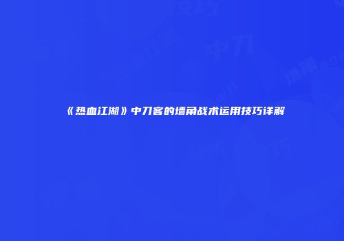《热血江湖》中刀客的墙角战术运用技巧详解