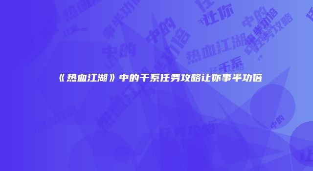 《热血江湖》中的干系任务攻略让你事半功倍