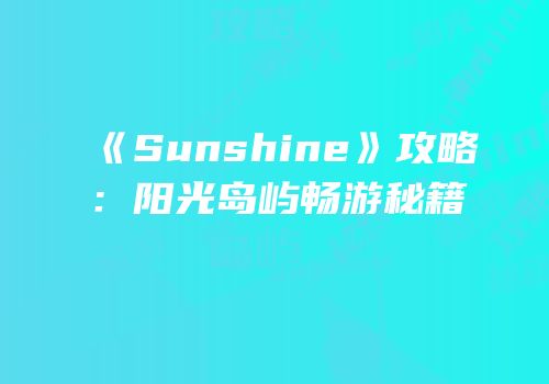 《Sunshine》攻略：阳光岛屿畅游秘籍