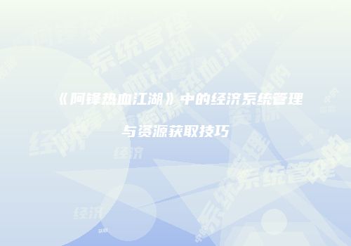 《阿锋热血江湖》中的经济系统管理与资源获取技巧