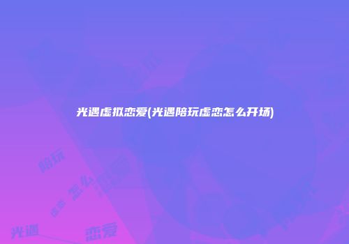 光遇虚拟恋爱(光遇陪玩虚恋怎么开场)