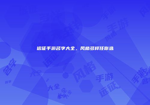 远征手游名字大全，风格多样任你选