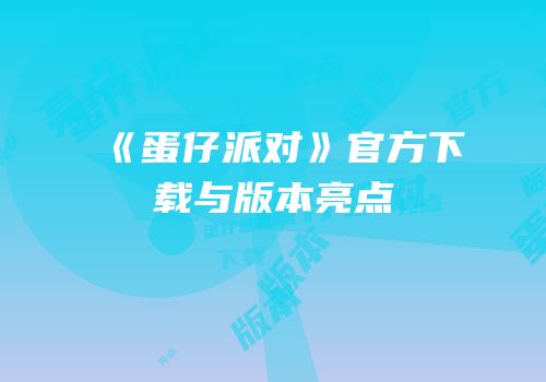 《蛋仔派对》官方下载与版本亮点
