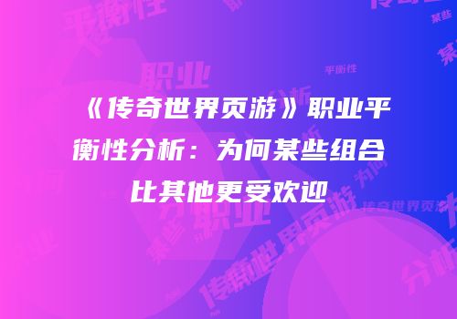 《传奇世界页游》职业平衡性分析：为何某些组合比其他更受欢迎