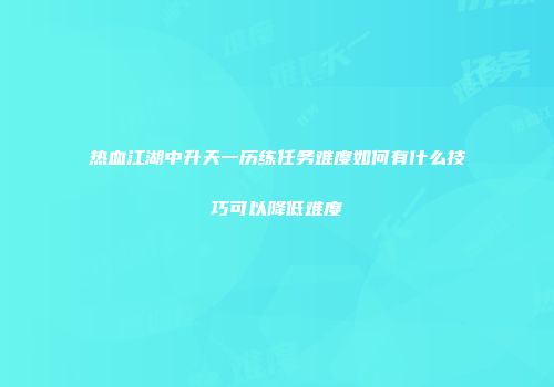热血江湖中升天一历练任务难度如何有什么技巧可以降低难度