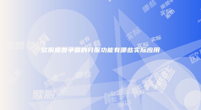 欧服魔兽争霸的分服功能有哪些实际应用