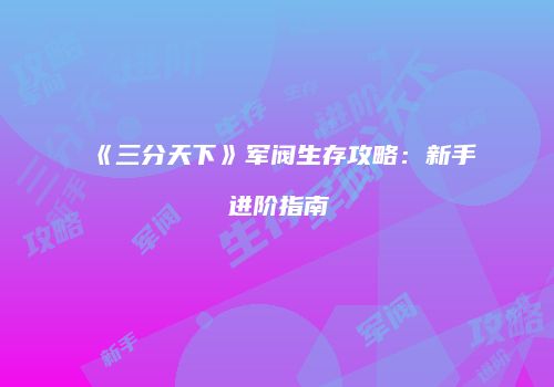 《三分天下》军阀生存攻略：新手进阶指南
