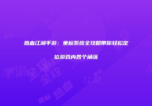 热血江湖手游：坐标系统全攻略带你轻松定位游戏内各个角落