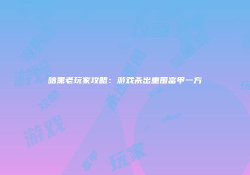 暗黑老玩家攻略：游戏杀出重围富甲一方