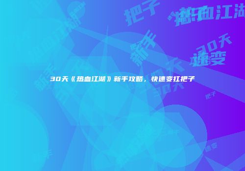 30天《热血江湖》新手攻略，快速变扛把子
