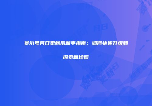 赛尔号月日更新后新手指南：如何快速升级和探索新地图
