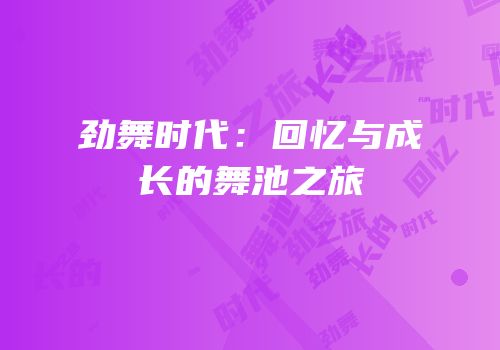劲舞时代：回忆与成长的舞池之旅