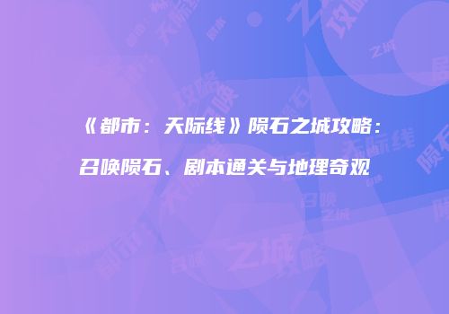 《都市：天际线》陨石之城攻略：召唤陨石、剧本通关与地理奇观