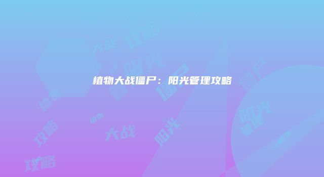 植物大战僵尸：阳光管理攻略