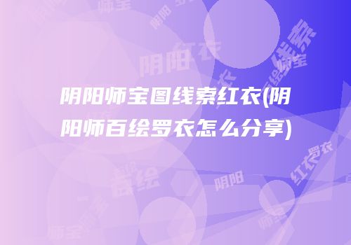 阴阳师宝图线索红衣(阴阳师百绘罗衣怎么分享)