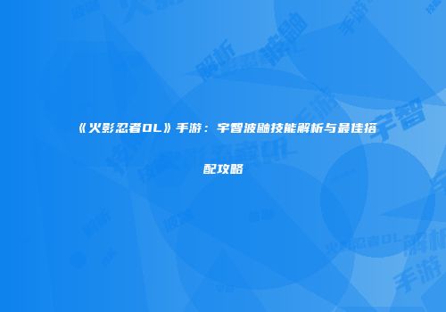 《火影忍者OL》手游：宇智波鼬技能解析与最佳搭配攻略