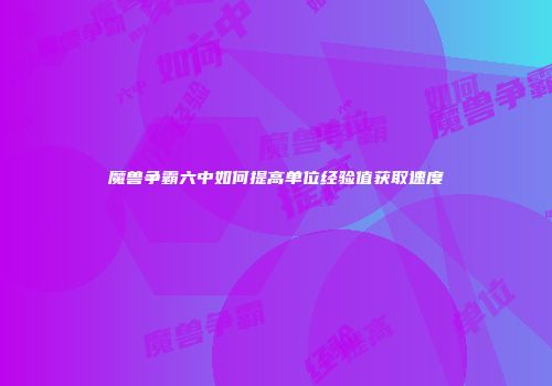 魔兽争霸六中如何提高单位经验值获取速度