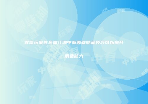 零氪玩家在热血江湖中有哪些隐藏技巧可以提升角色能力