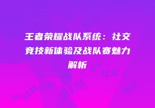 王者荣耀战队系统：社交竞技新体验及战队赛魅力解析