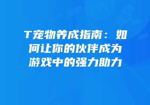 T宠物养成指南：如何让你的伙伴成为游戏中的强力助力
