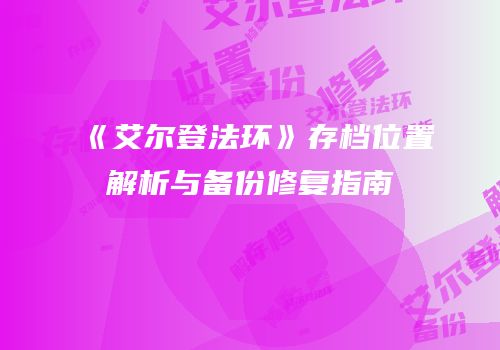 《艾尔登法环》存档位置解析与备份修复指南
