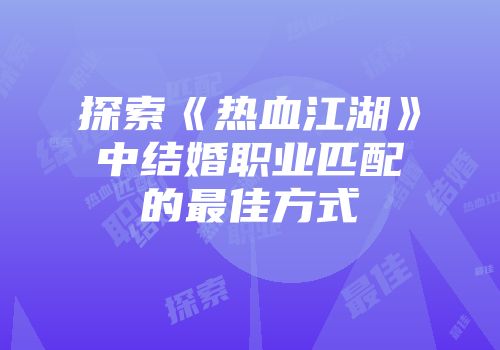 探索《热血江湖》中结婚职业匹配的最佳方式