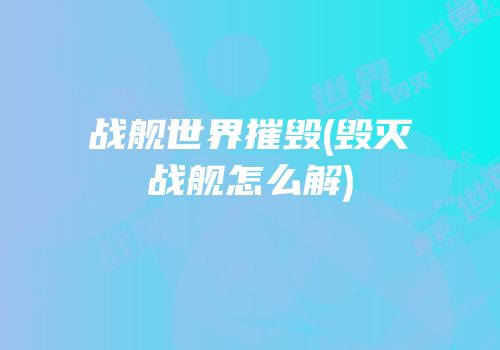 战舰世界摧毁(毁灭战舰怎么解)