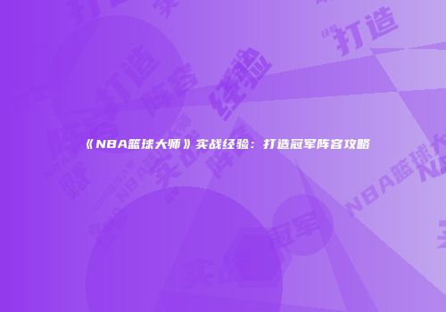 《NBA篮球大师》实战经验：打造冠军阵容攻略