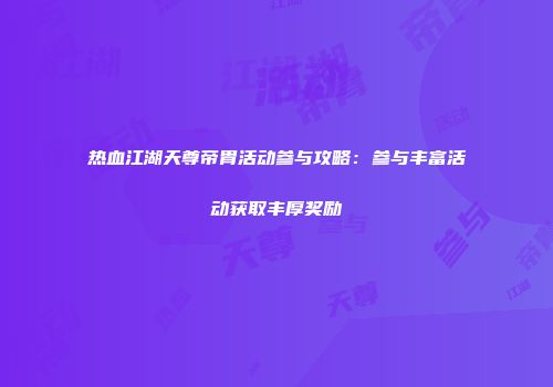 热血江湖天尊帝胄活动参与攻略：参与丰富活动获取丰厚奖励
